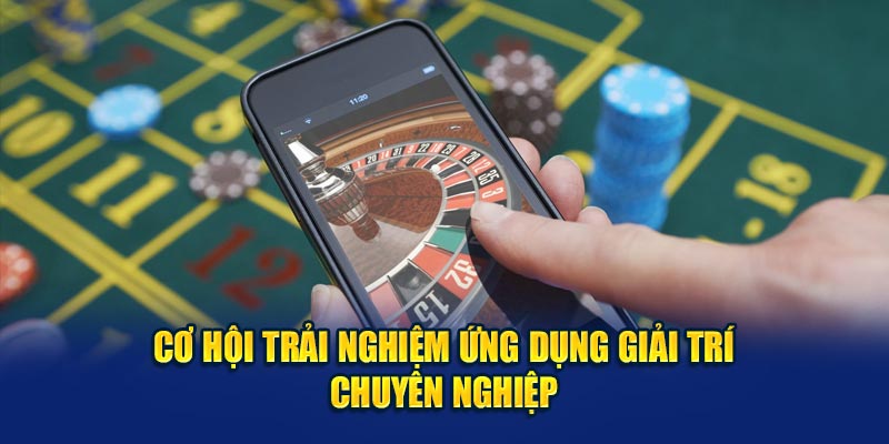 Cơ hội trải nghiệm ứng dụng giải trí chuyên nghiệp