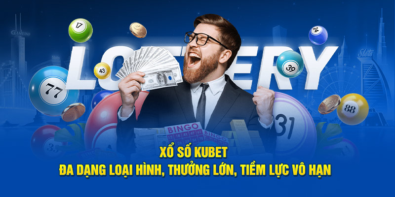 Xổ Số Kubet Đa Dạng Loại Hình, Thưởng Lớn, Tiềm Lực Vô Hạn